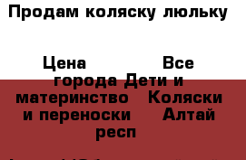  Продам коляску люльку › Цена ­ 12 000 - Все города Дети и материнство » Коляски и переноски   . Алтай респ.